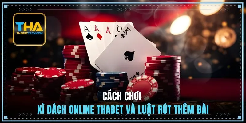 Cách chơi Xì Dách online THABET và luật rút thêm bài